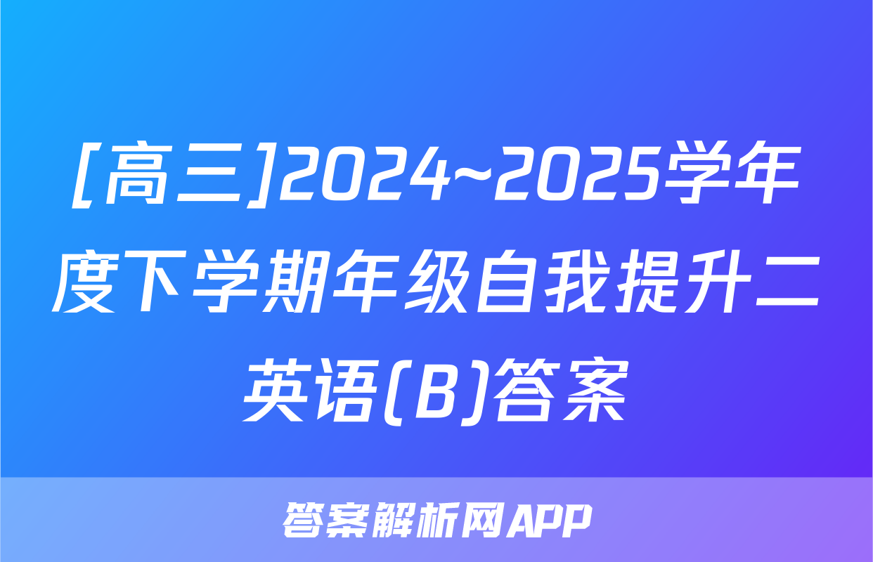 [高三]2024~2025学年度下学期年级自我提升二英语(B)答案