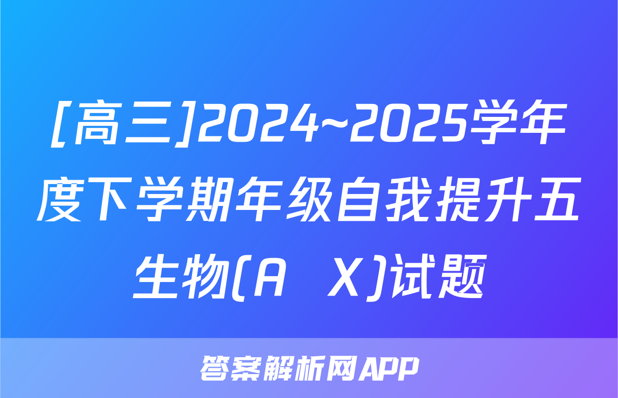 [高三]2024~2025学年度下学期年级自我提升五生物(A  X)试题