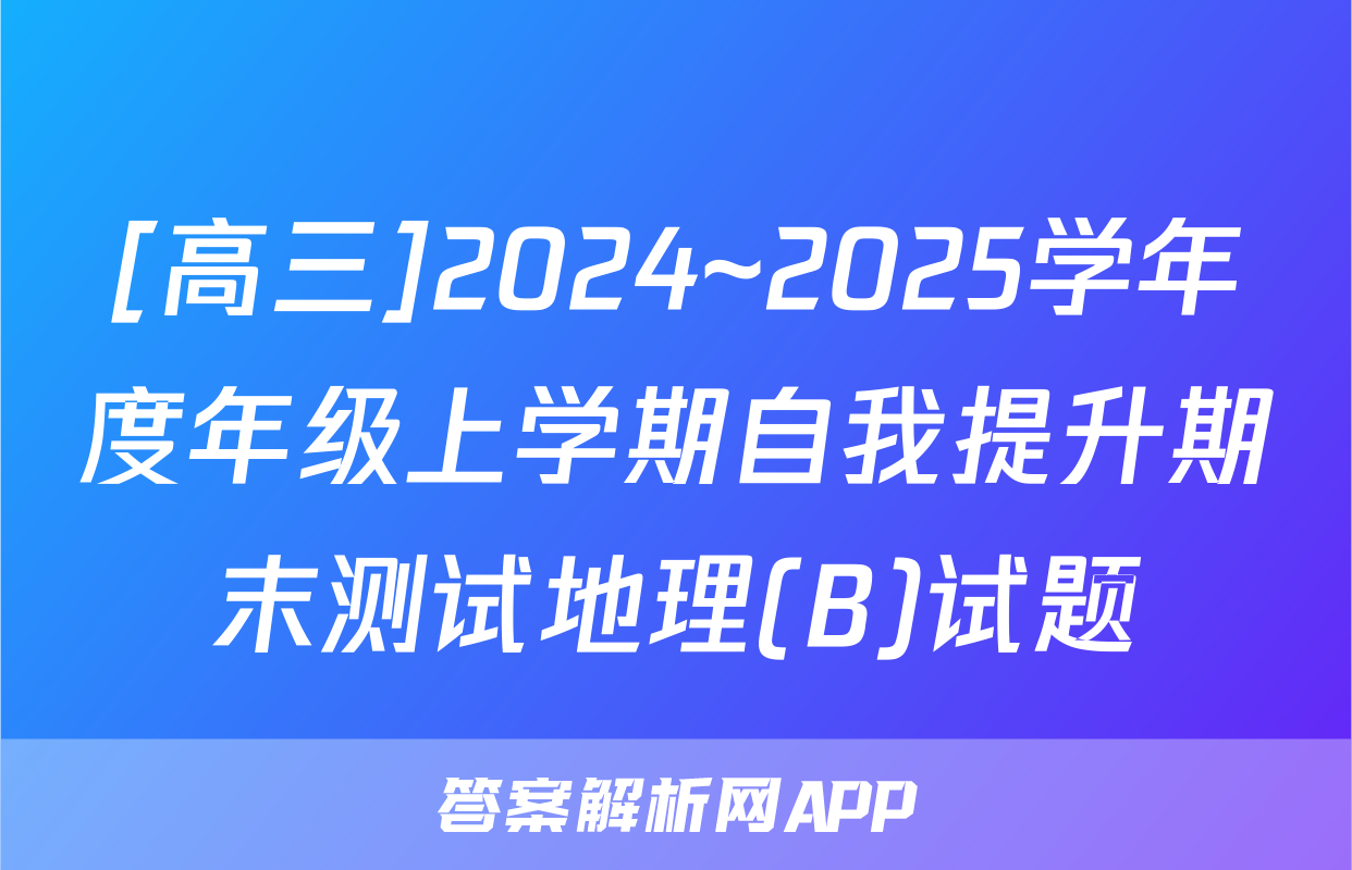 [高三]2024~2025学年度年级上学期自我提升期末测试地理(B)试题