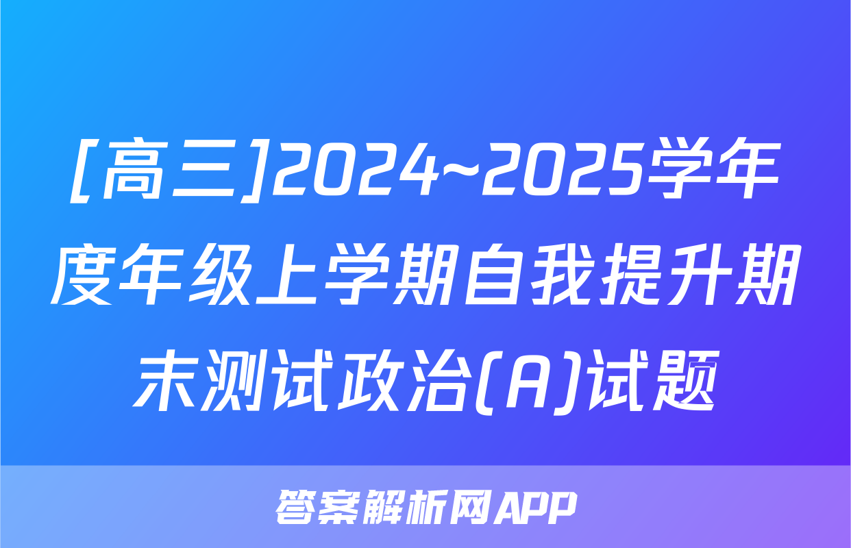 [高三]2024~2025学年度年级上学期自我提升期末测试政治(A)试题