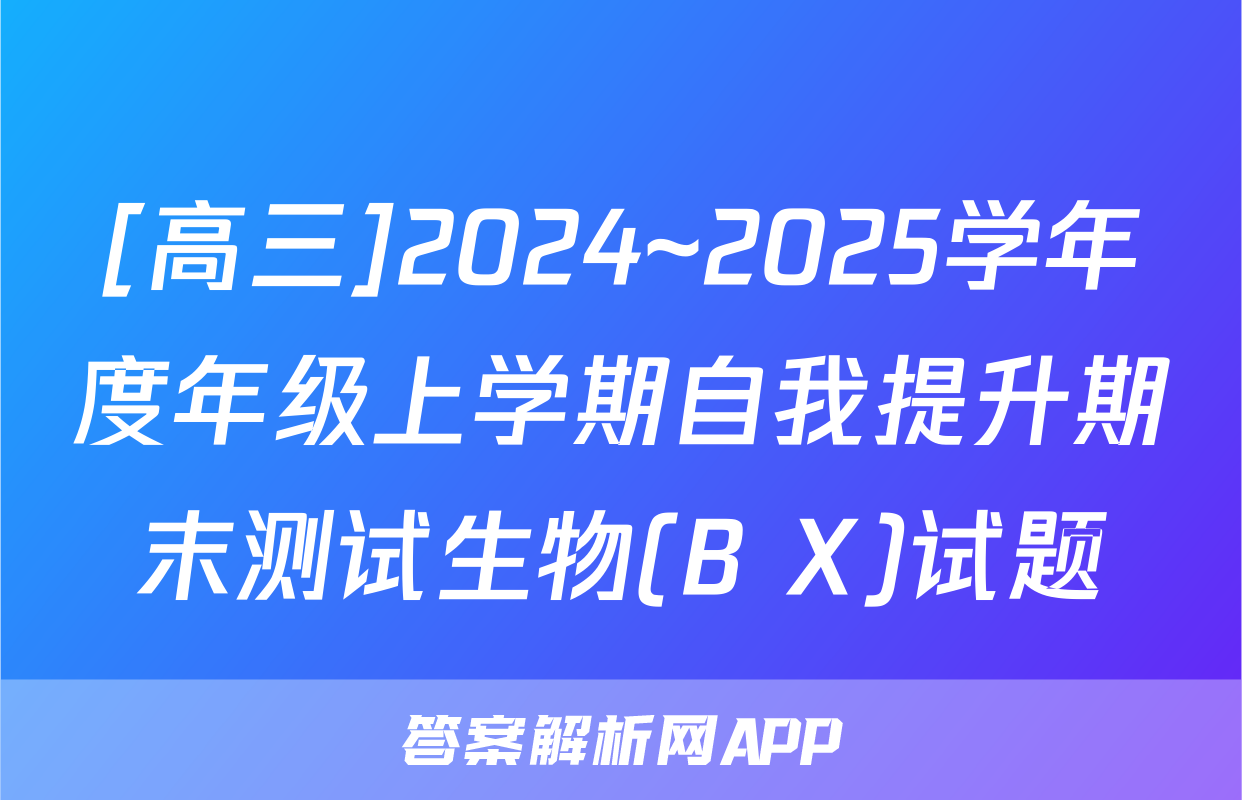 [高三]2024~2025学年度年级上学期自我提升期末测试生物(B X)试题