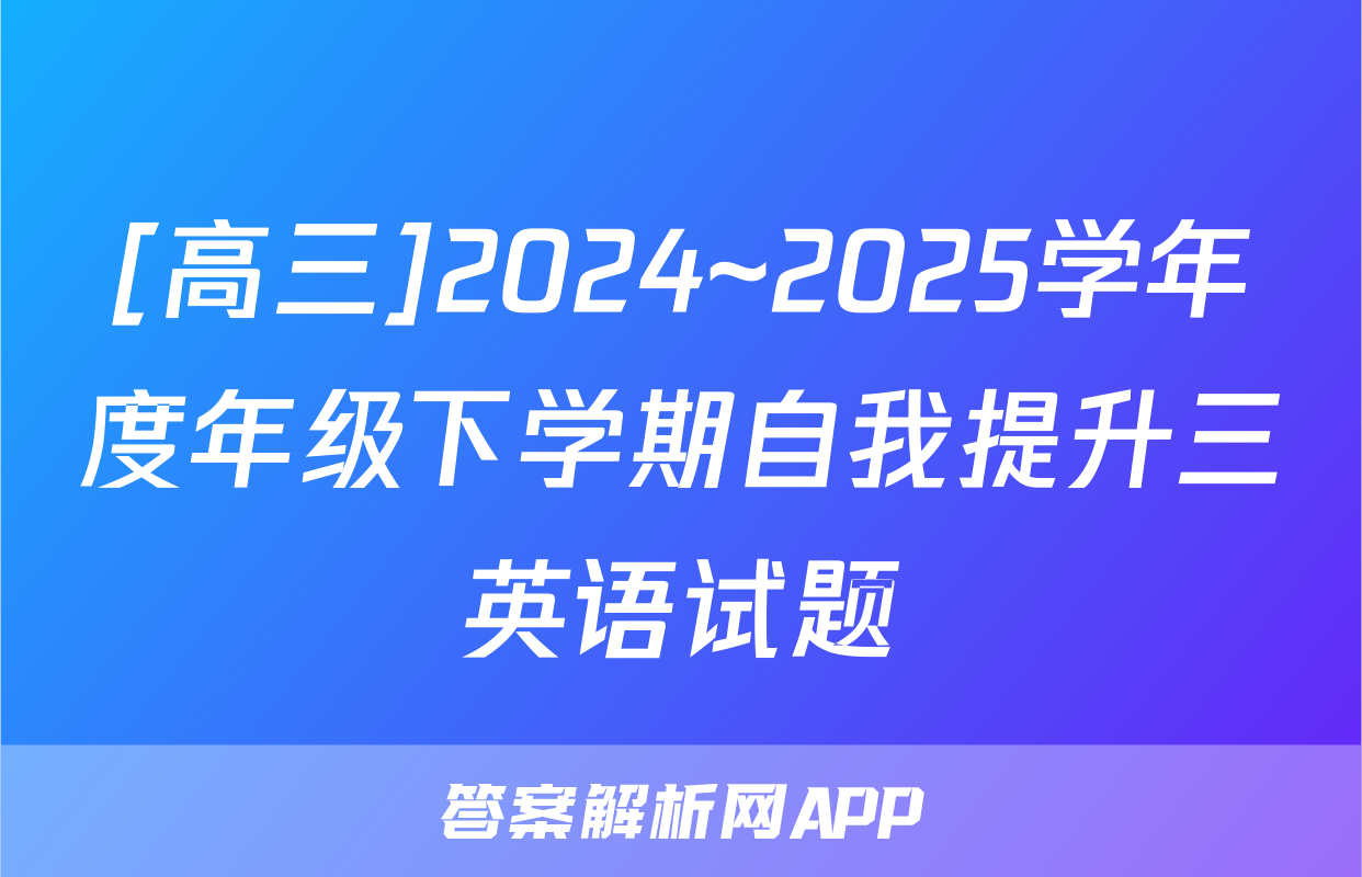 [高三]2024~2025学年度年级下学期自我提升三英语试题