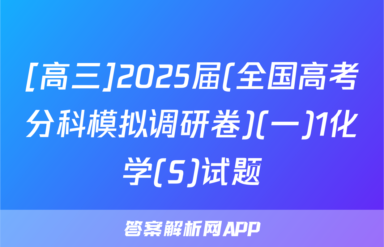 [高三]2025届(全国高考分科模拟调研卷)(一)1化学(S)试题