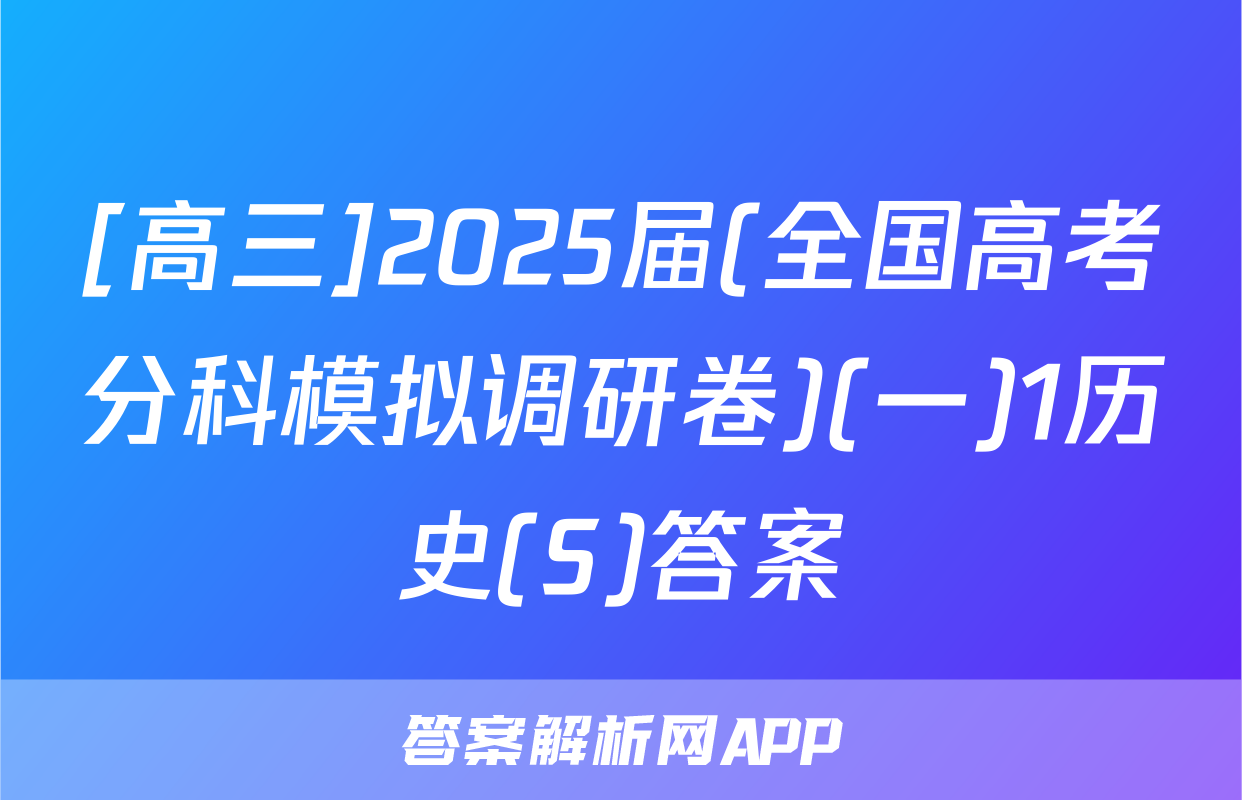 [高三]2025届(全国高考分科模拟调研卷)(一)1历史(S)答案
