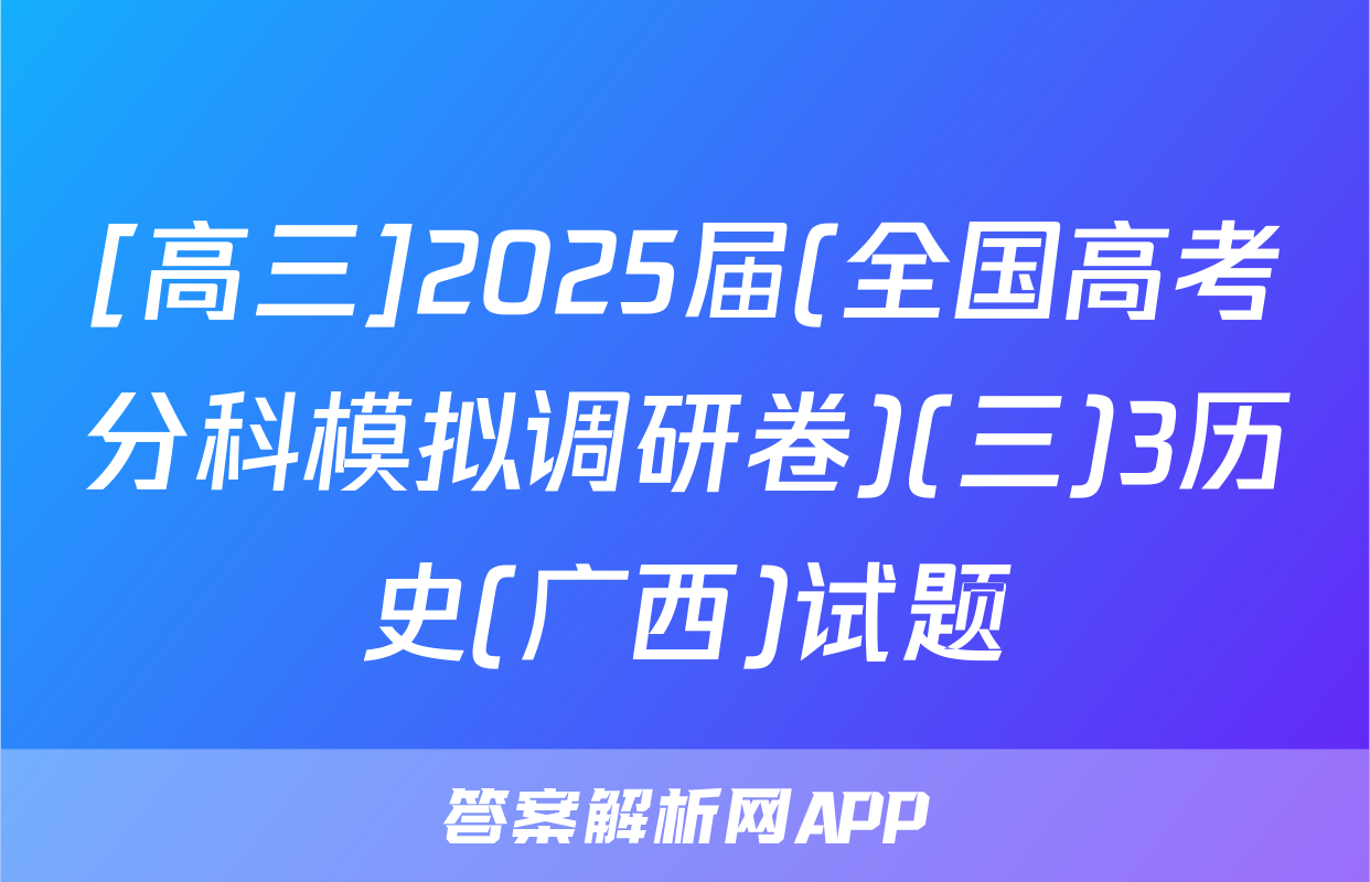 [高三]2025届(全国高考分科模拟调研卷)(三)3历史(广西)试题