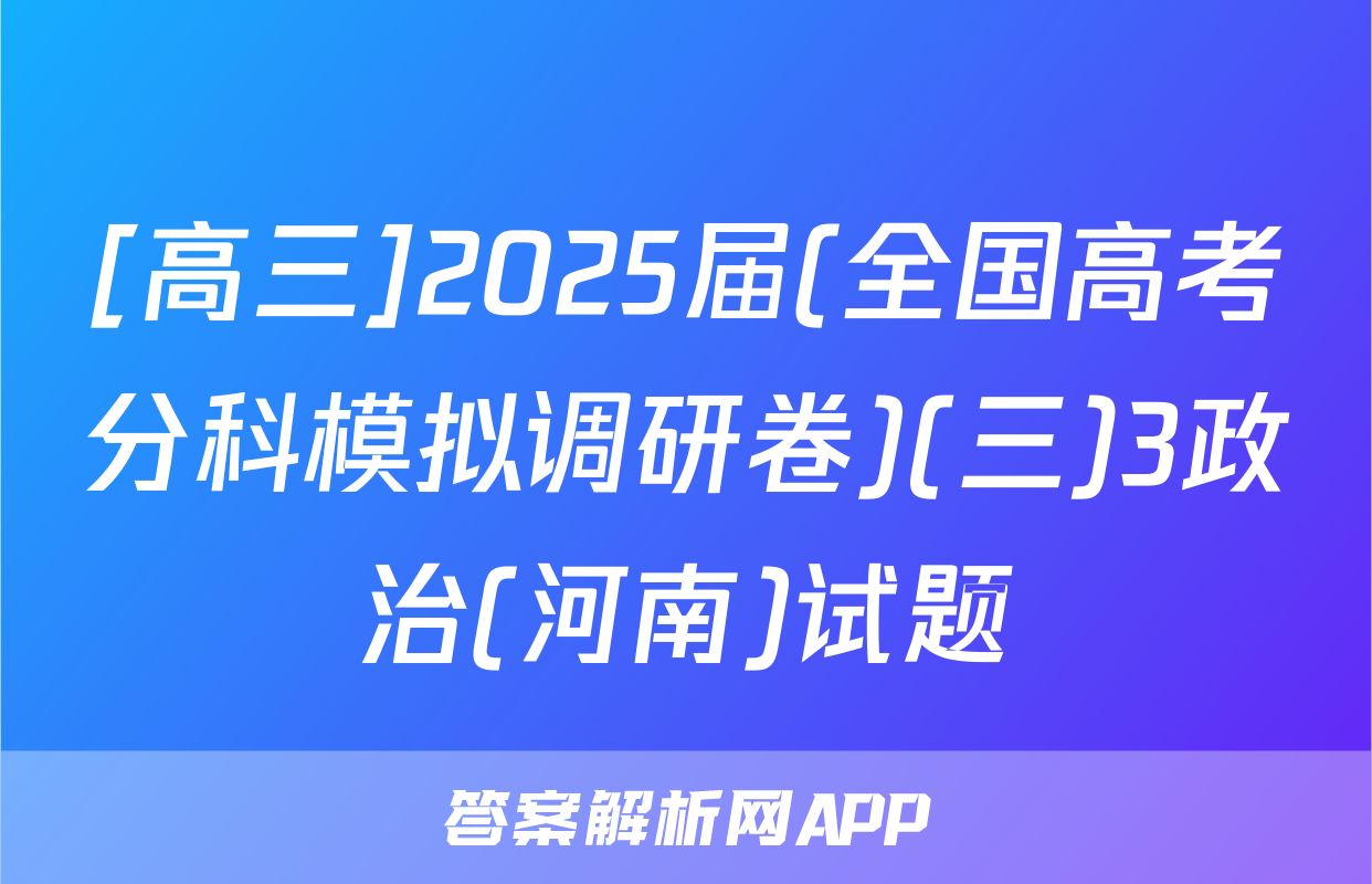 [高三]2025届(全国高考分科模拟调研卷)(三)3政治(河南)试题