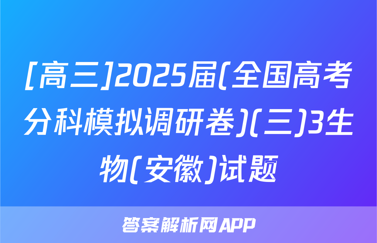[高三]2025届(全国高考分科模拟调研卷)(三)3生物(安徽)试题