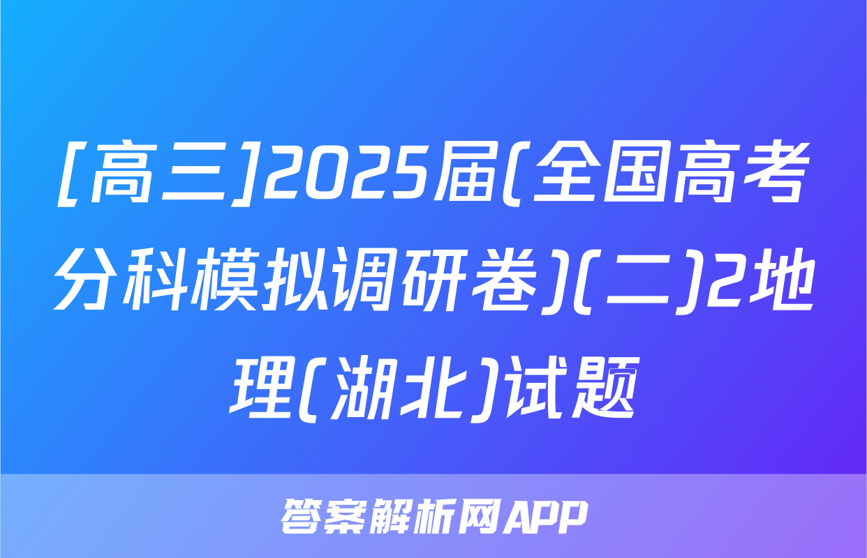 [高三]2025届(全国高考分科模拟调研卷)(二)2地理(湖北)试题