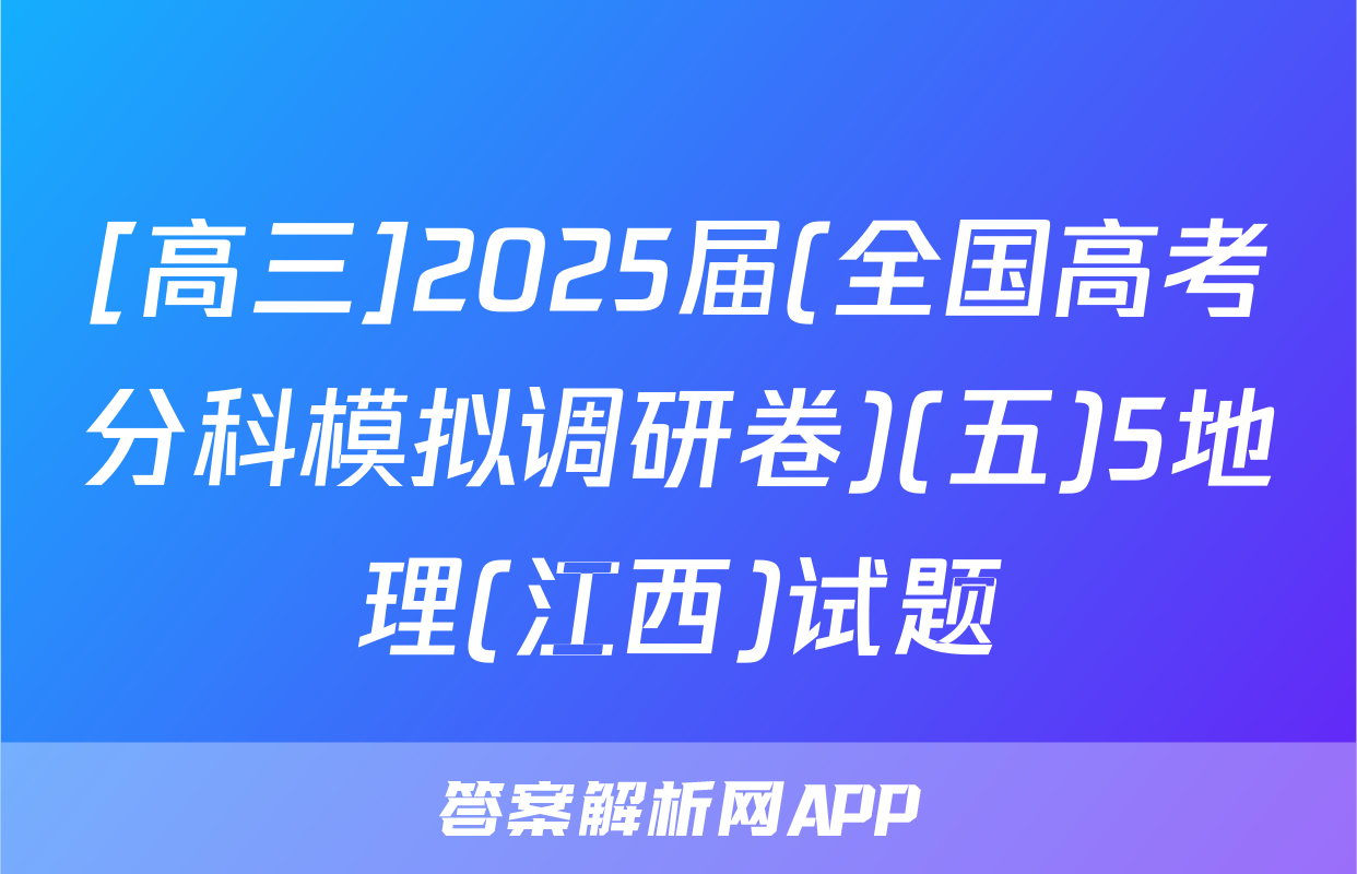 [高三]2025届(全国高考分科模拟调研卷)(五)5地理(江西)试题
