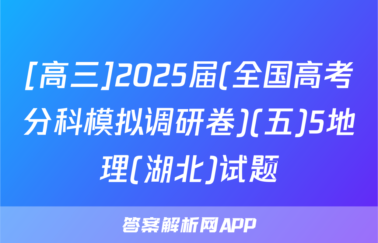[高三]2025届(全国高考分科模拟调研卷)(五)5地理(湖北)试题