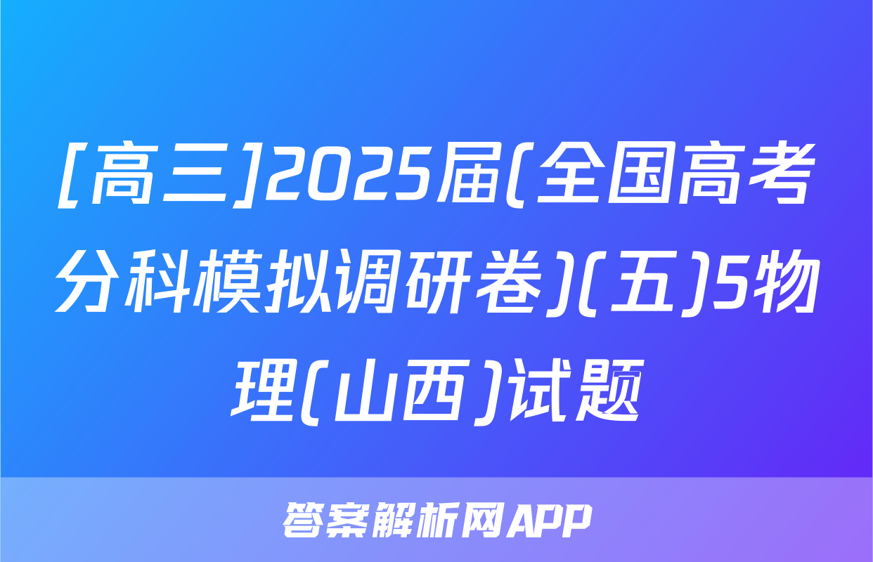 [高三]2025届(全国高考分科模拟调研卷)(五)5物理(山西)试题