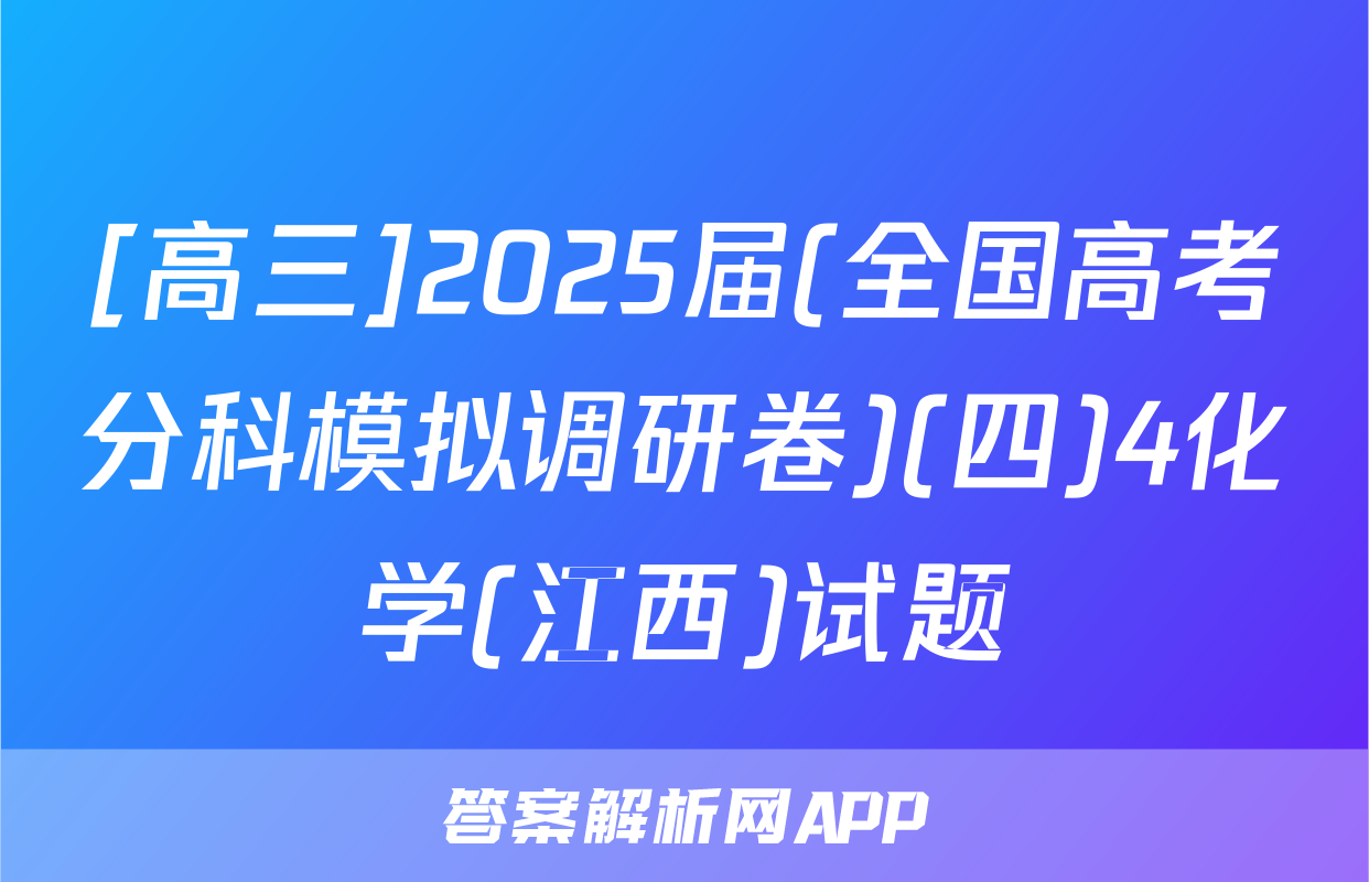 [高三]2025届(全国高考分科模拟调研卷)(四)4化学(江西)试题