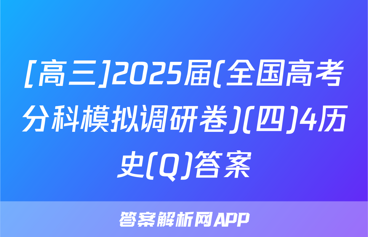[高三]2025届(全国高考分科模拟调研卷)(四)4历史(Q)答案