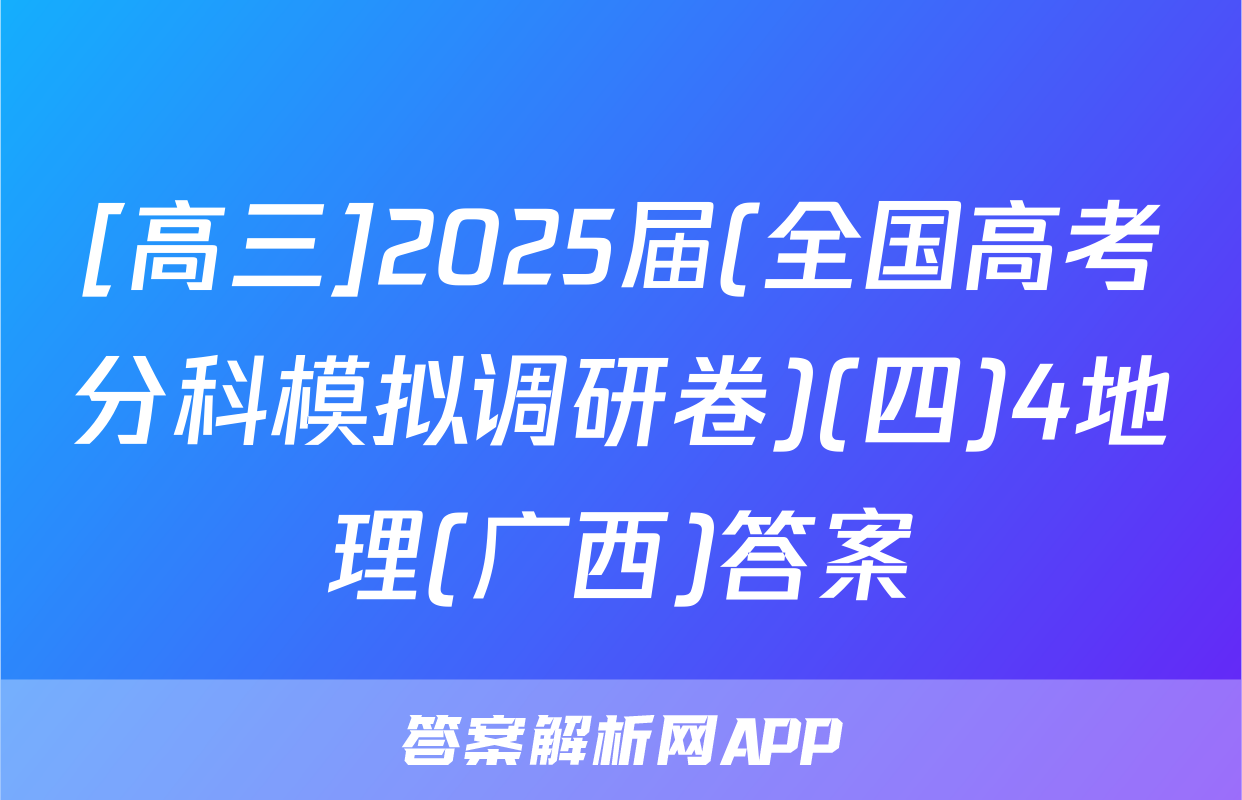 [高三]2025届(全国高考分科模拟调研卷)(四)4地理(广西)答案