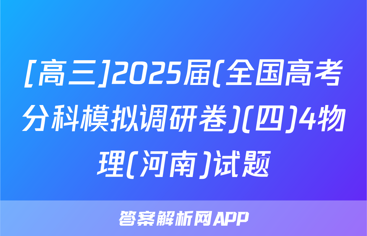 [高三]2025届(全国高考分科模拟调研卷)(四)4物理(河南)试题