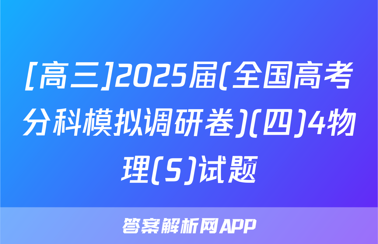[高三]2025届(全国高考分科模拟调研卷)(四)4物理(S)试题