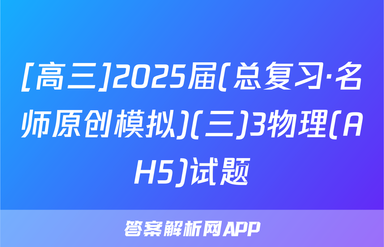 [高三]2025届(总复习·名师原创模拟)(三)3物理(AH5)试题