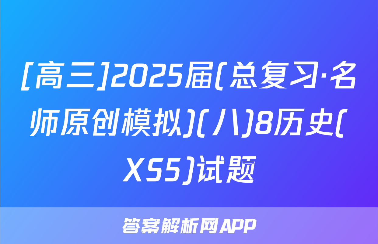[高三]2025届(总复习·名师原创模拟)(八)8历史(XS5)试题