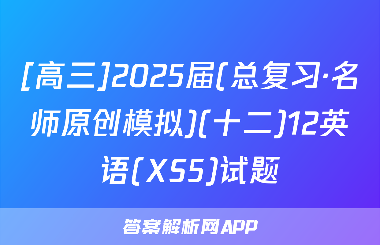 [高三]2025届(总复习·名师原创模拟)(十二)12英语(XS5)试题