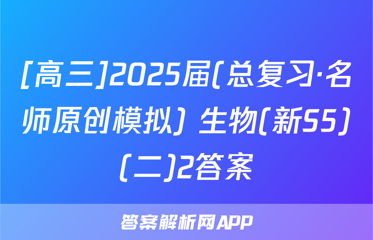 [高三]2025届(总复习·名师原创模拟) 生物(新S5)(二)2答案