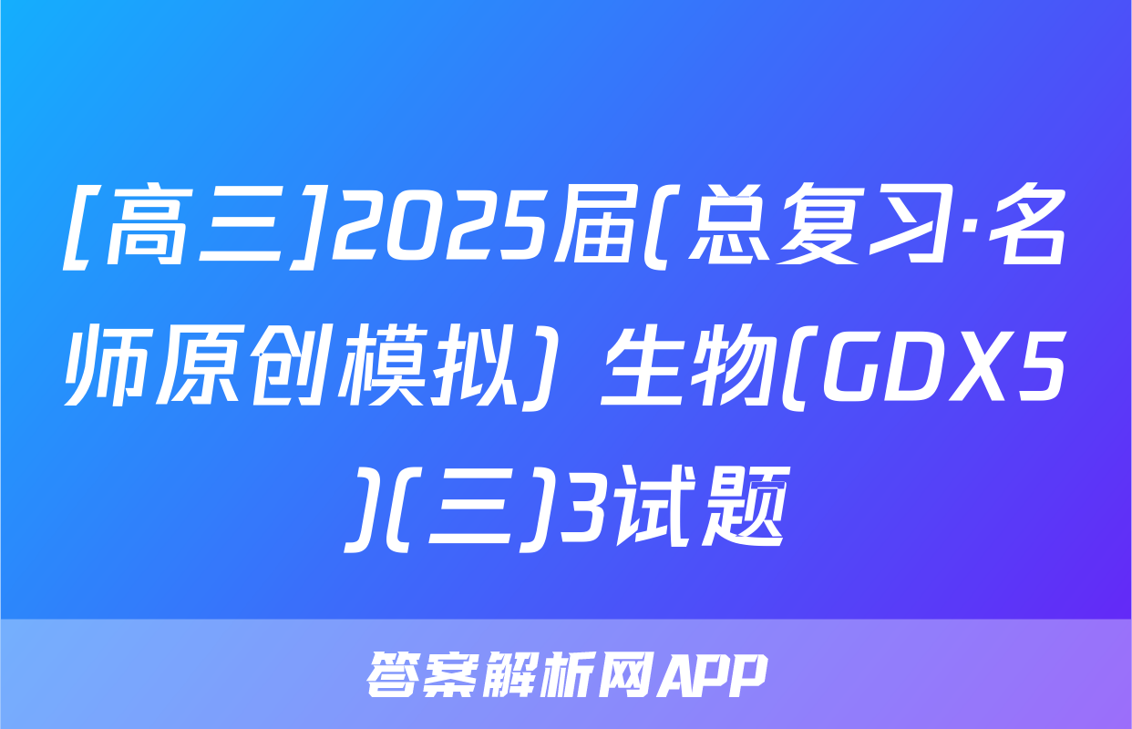 [高三]2025届(总复习·名师原创模拟) 生物(GDX5)(三)3试题