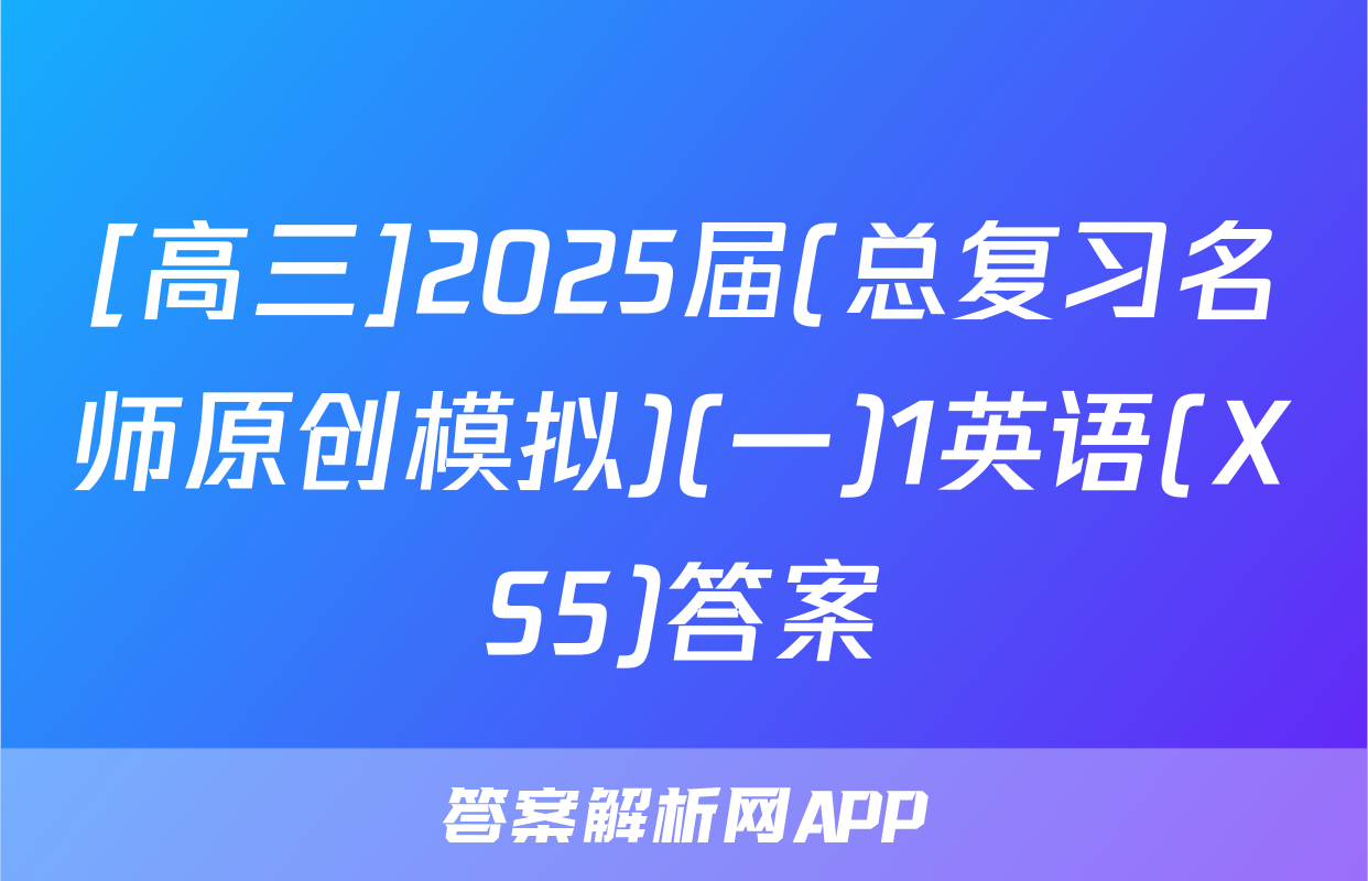 [高三]2025届(总复习名师原创模拟)(一)1英语(XS5)答案