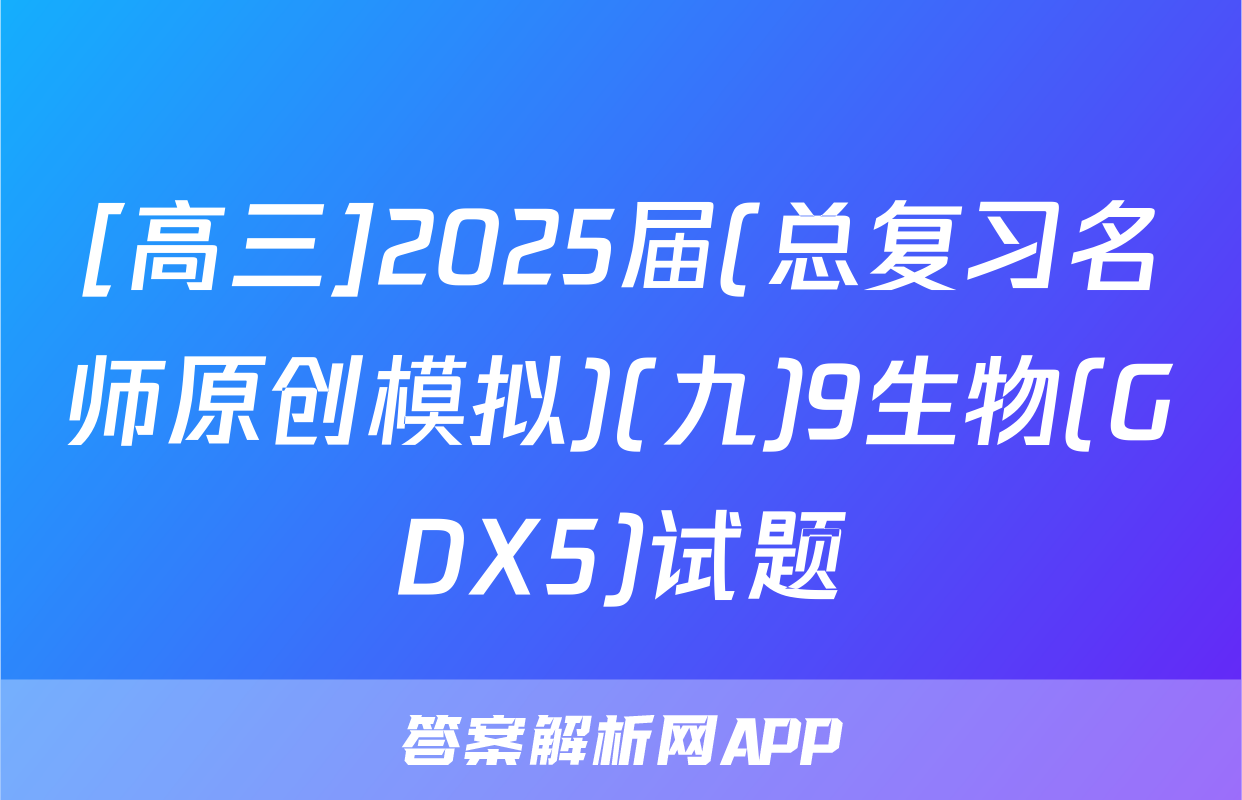 [高三]2025届(总复习名师原创模拟)(九)9生物(GDX5)试题