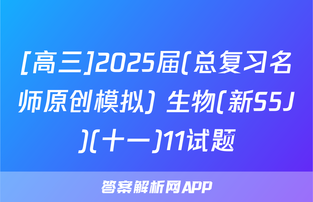 [高三]2025届(总复习名师原创模拟) 生物(新S5J)(十一)11试题