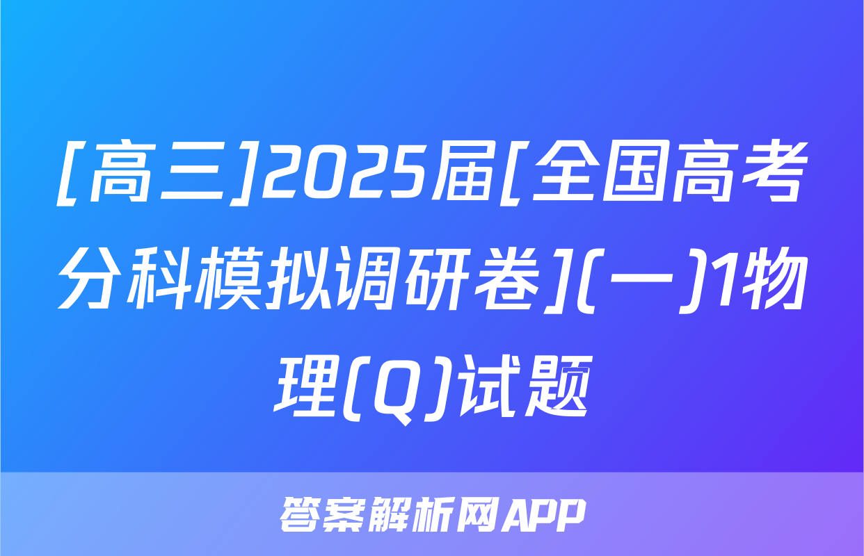 [高三]2025届[全国高考分科模拟调研卷](一)1物理(Q)试题