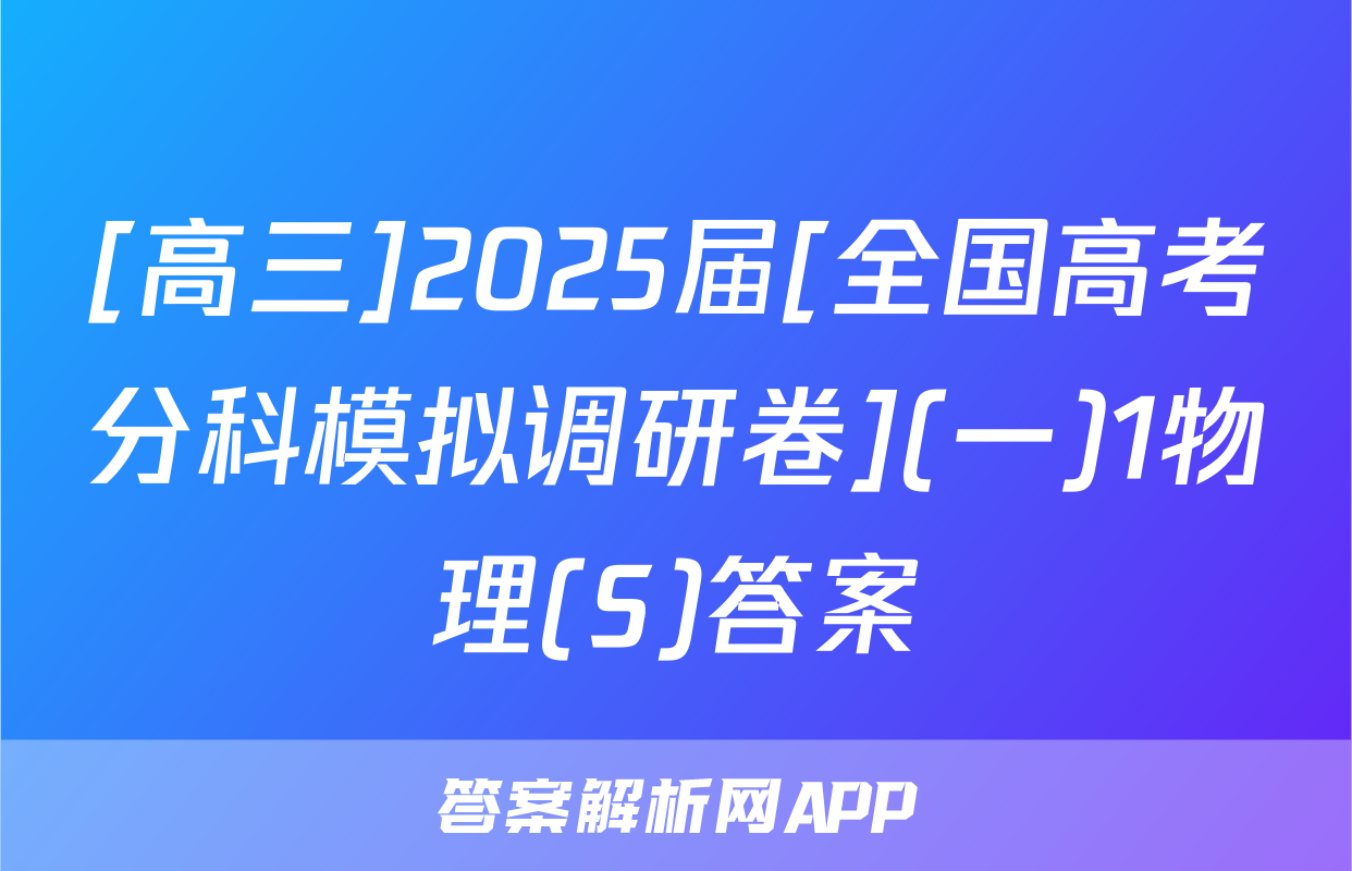 [高三]2025届[全国高考分科模拟调研卷](一)1物理(S)答案