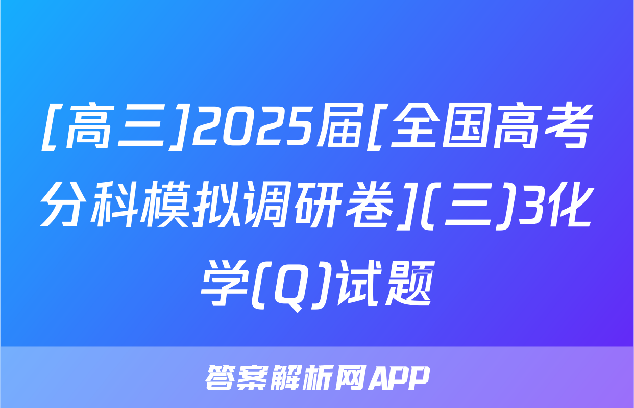 [高三]2025届[全国高考分科模拟调研卷](三)3化学(Q)试题