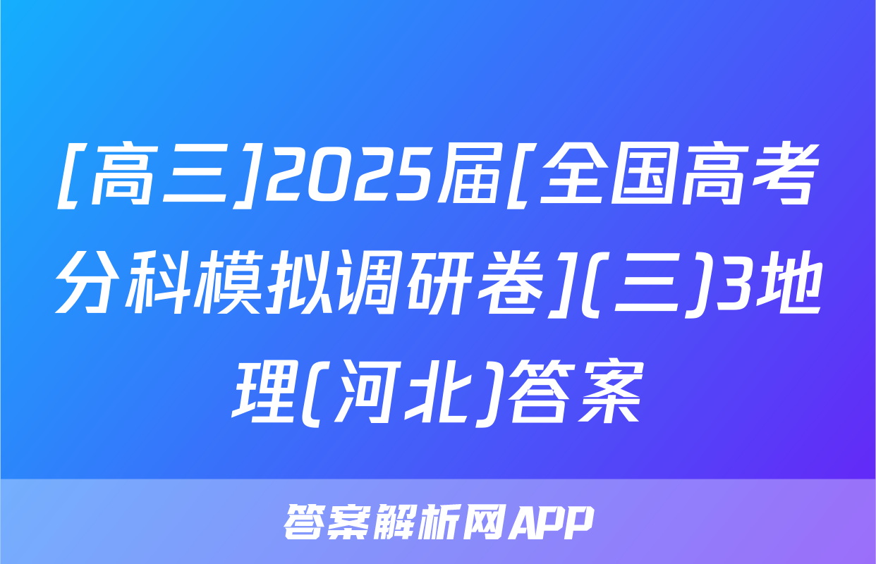 [高三]2025届[全国高考分科模拟调研卷](三)3地理(河北)答案
