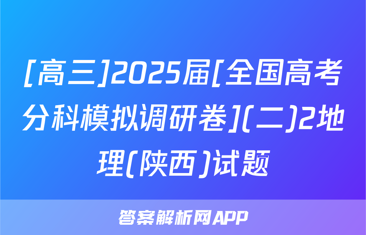 [高三]2025届[全国高考分科模拟调研卷](二)2地理(陕西)试题