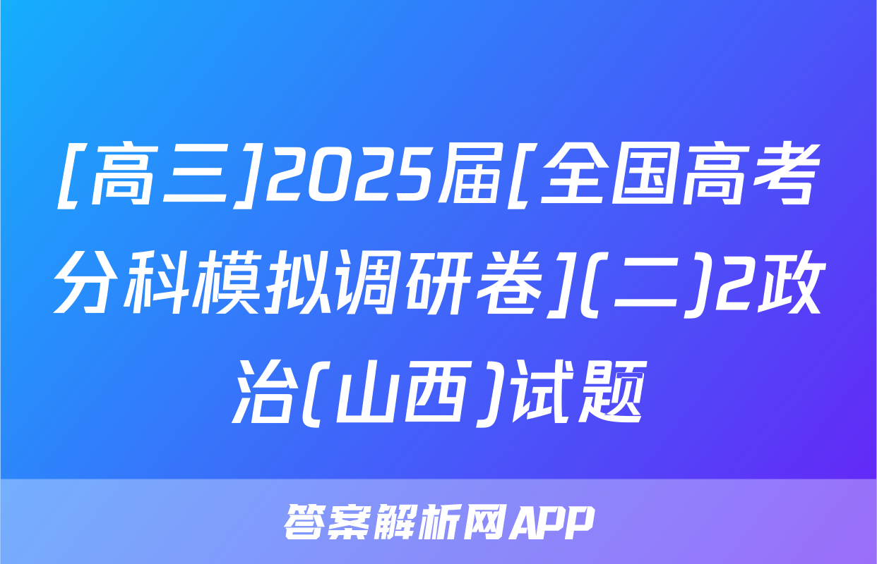 [高三]2025届[全国高考分科模拟调研卷](二)2政治(山西)试题