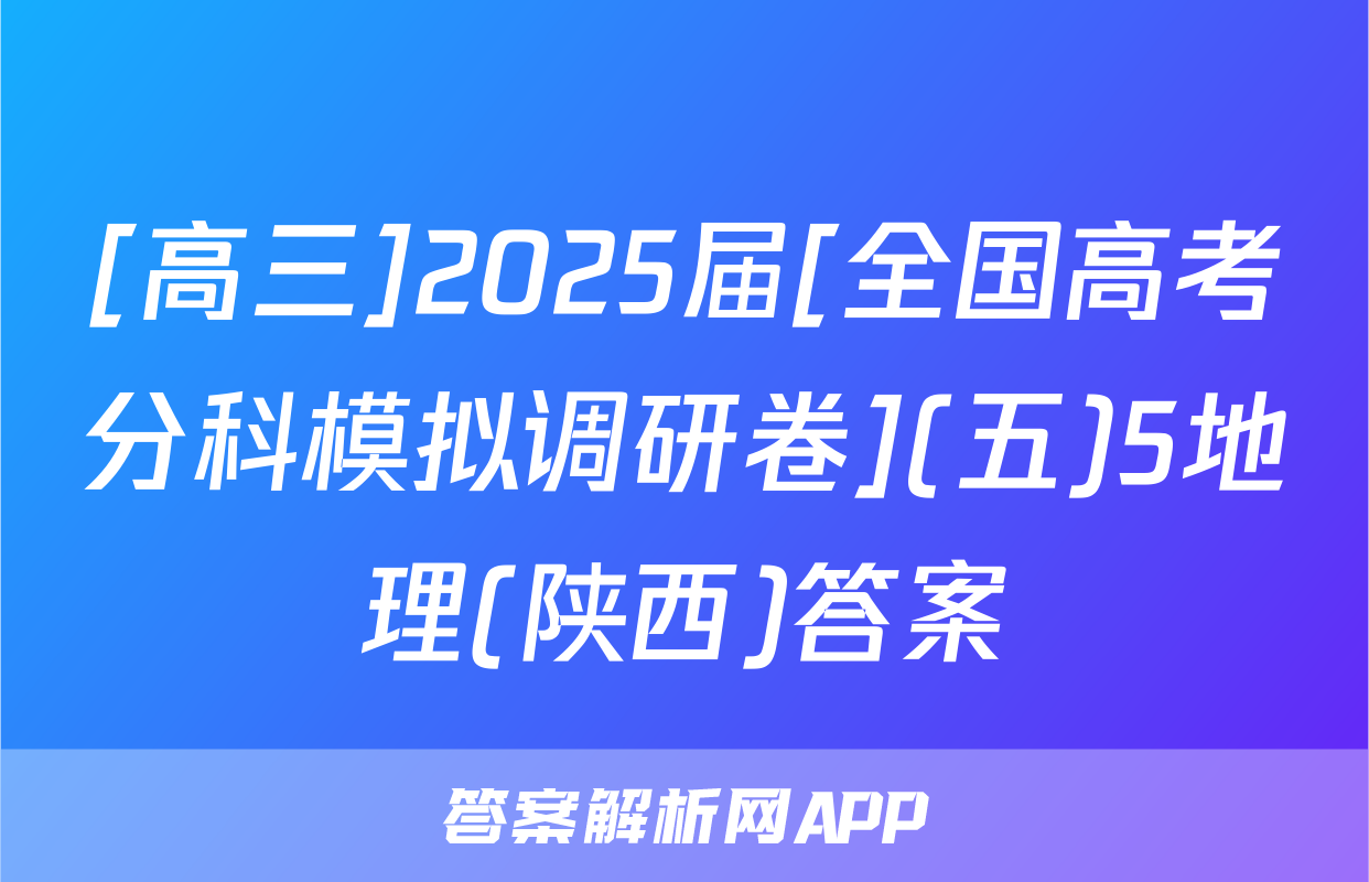 [高三]2025届[全国高考分科模拟调研卷](五)5地理(陕西)答案