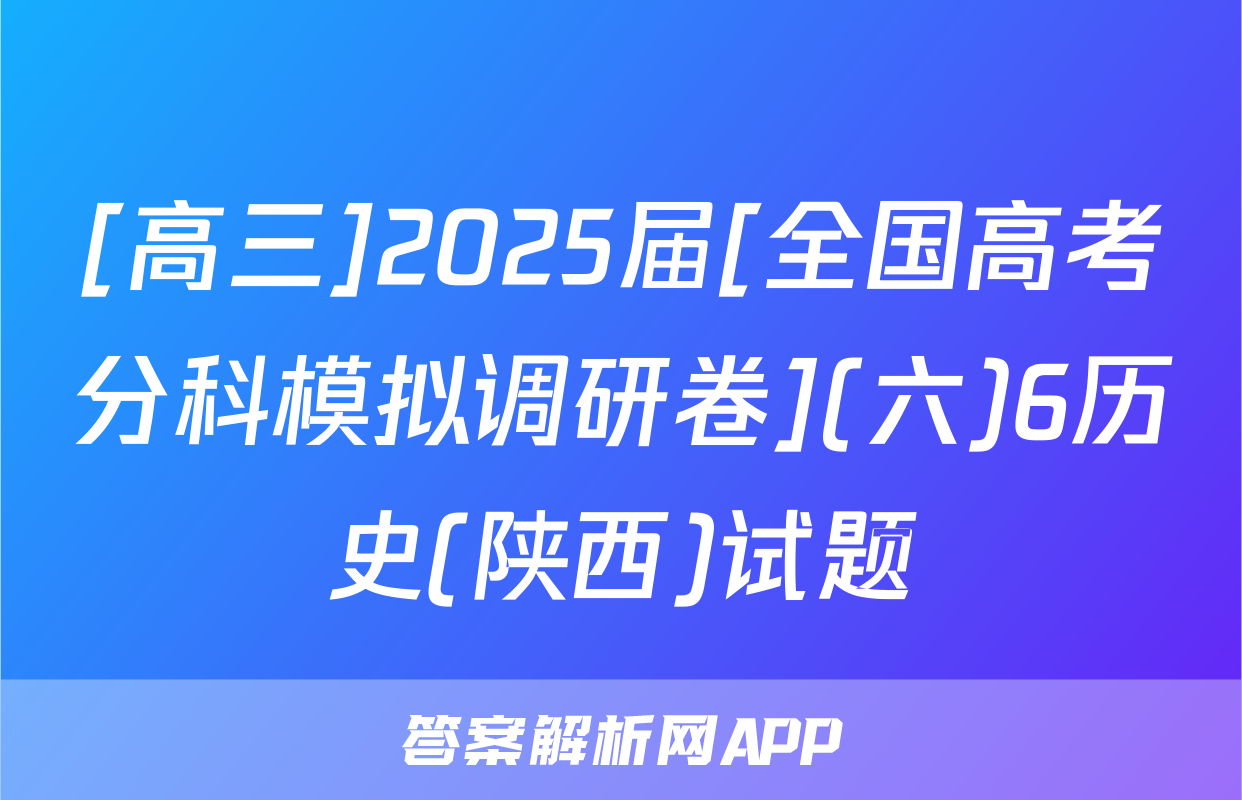 [高三]2025届[全国高考分科模拟调研卷](六)6历史(陕西)试题