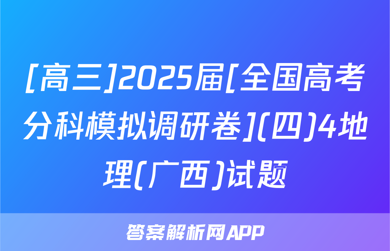 [高三]2025届[全国高考分科模拟调研卷](四)4地理(广西)试题