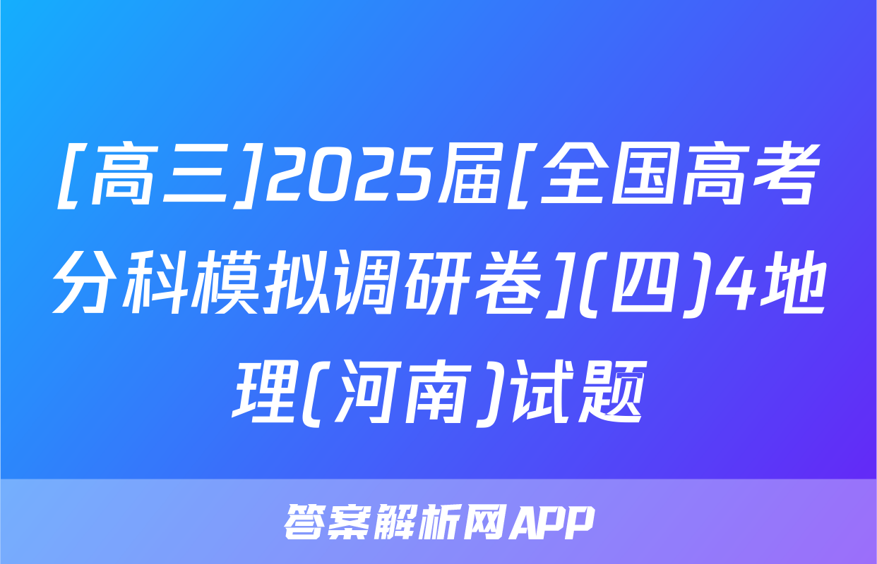 [高三]2025届[全国高考分科模拟调研卷](四)4地理(河南)试题