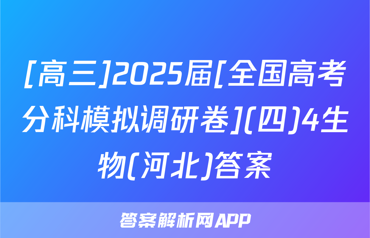 [高三]2025届[全国高考分科模拟调研卷](四)4生物(河北)答案
