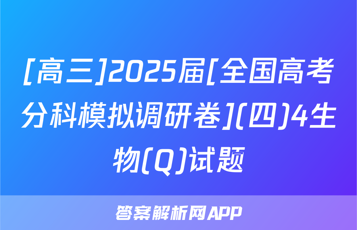 [高三]2025届[全国高考分科模拟调研卷](四)4生物(Q)试题