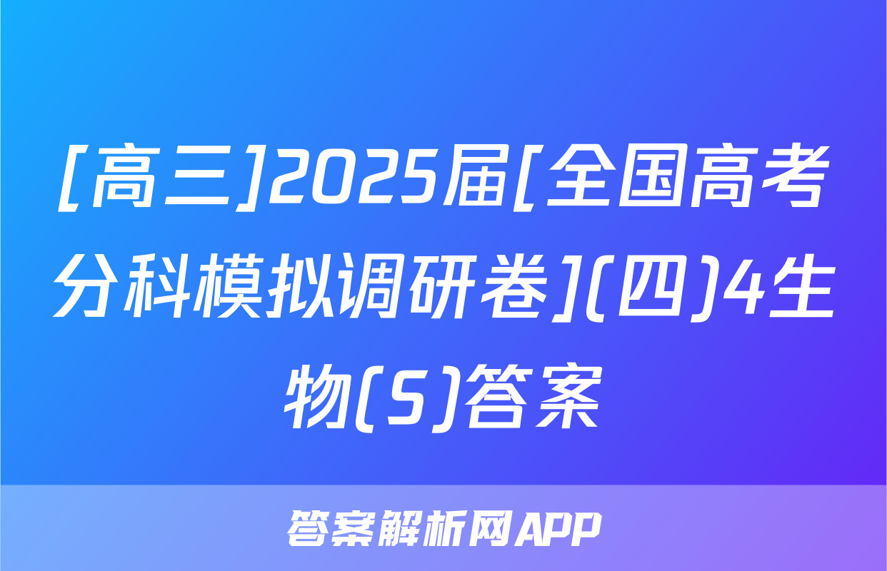 [高三]2025届[全国高考分科模拟调研卷](四)4生物(S)答案