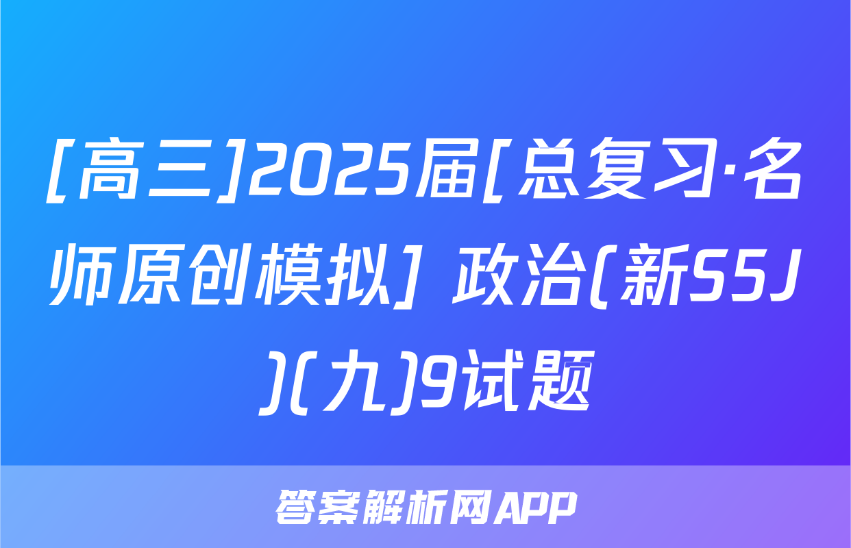 [高三]2025届[总复习·名师原创模拟] 政治(新S5J)(九)9试题