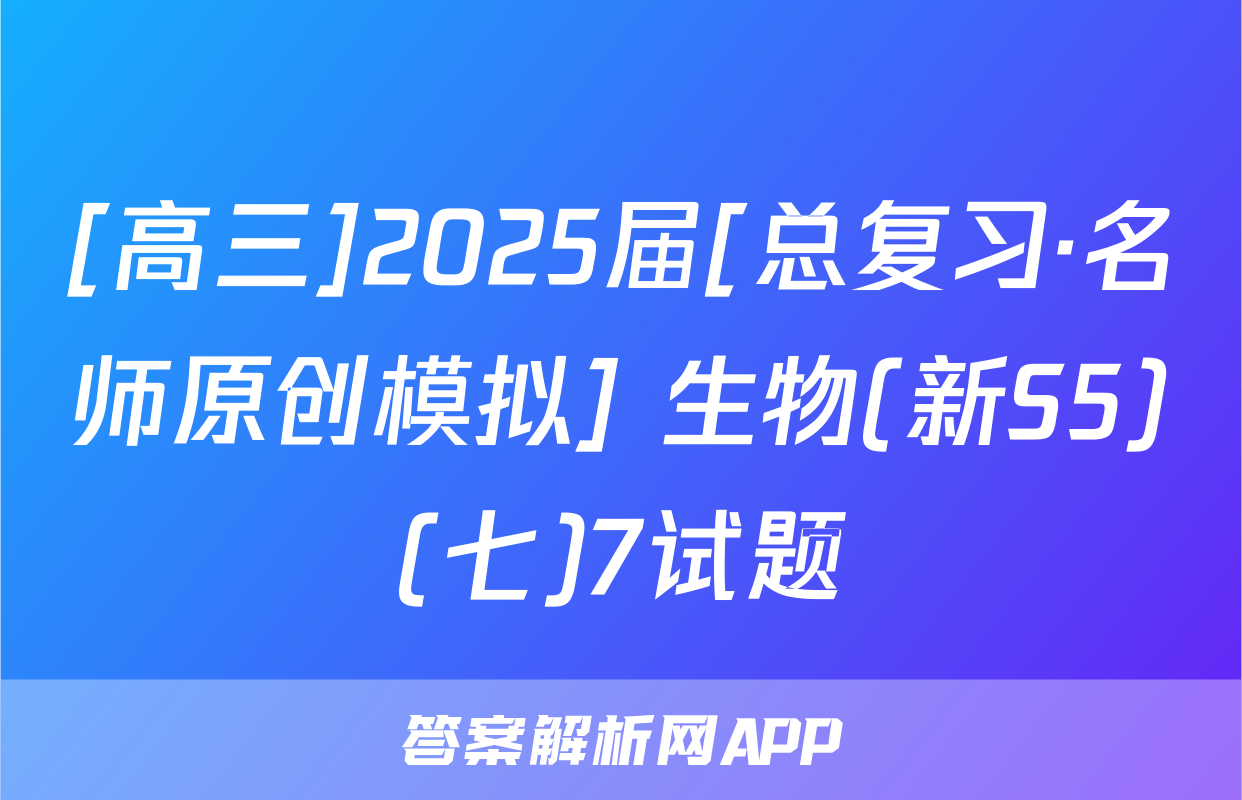 [高三]2025届[总复习·名师原创模拟] 生物(新S5)(七)7试题