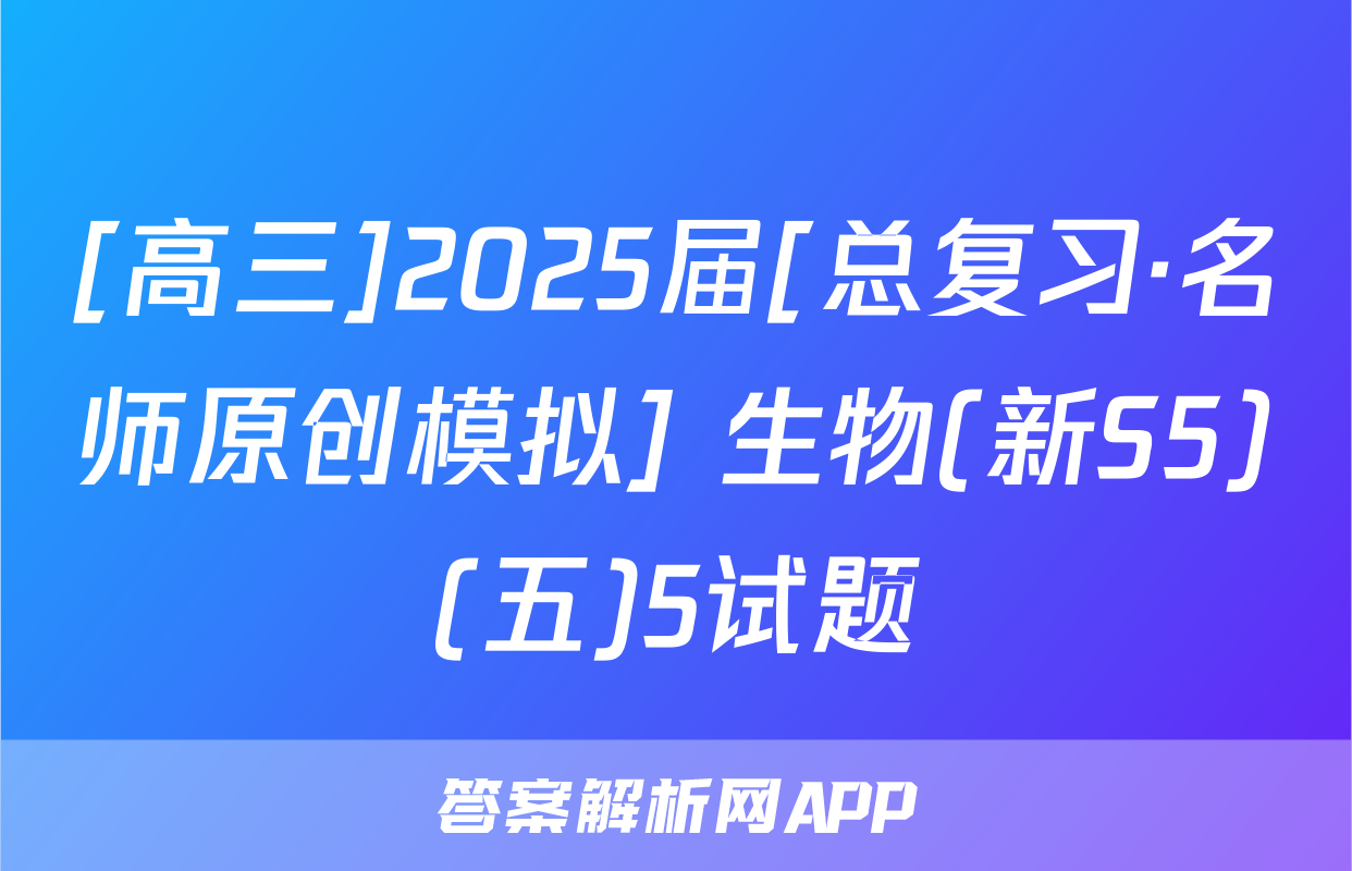 [高三]2025届[总复习·名师原创模拟] 生物(新S5)(五)5试题