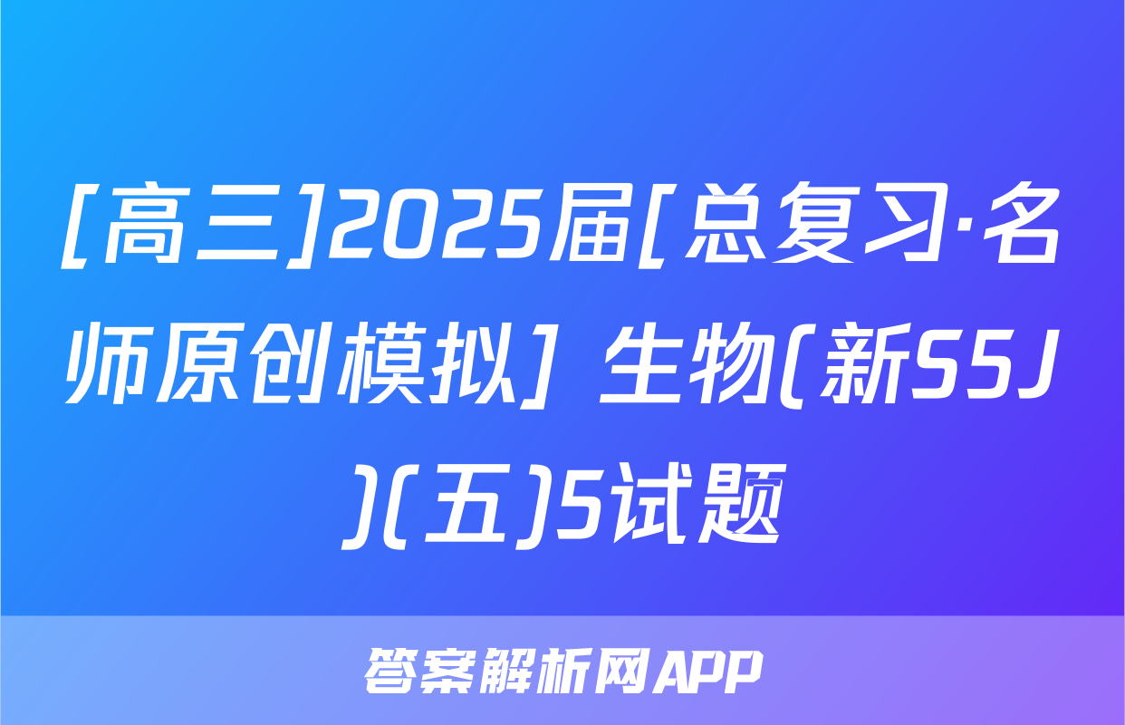 [高三]2025届[总复习·名师原创模拟] 生物(新S5J)(五)5试题