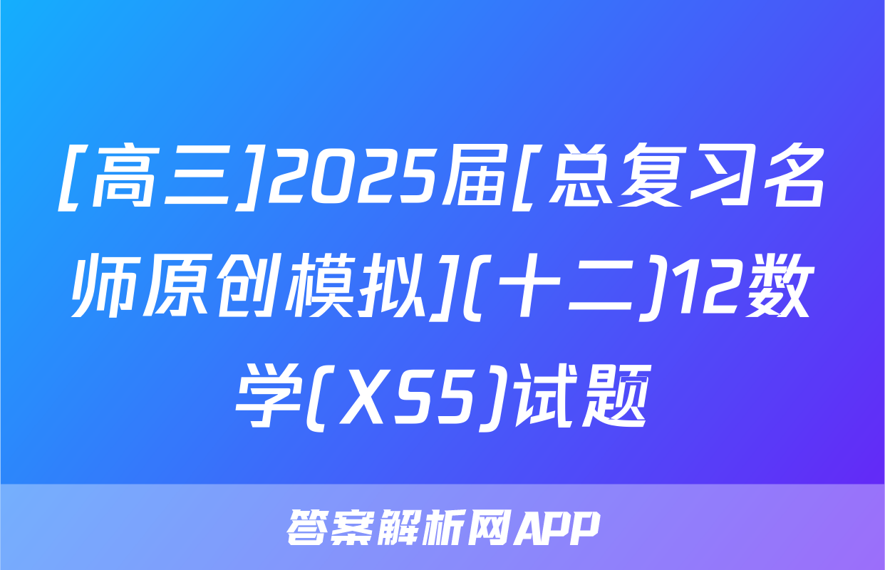 [高三]2025届[总复习名师原创模拟](十二)12数学(XS5)试题