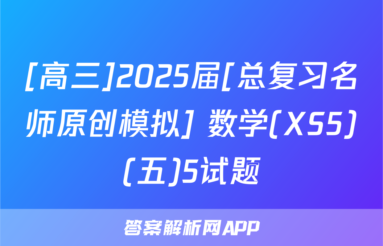 [高三]2025届[总复习名师原创模拟] 数学(XS5)(五)5试题