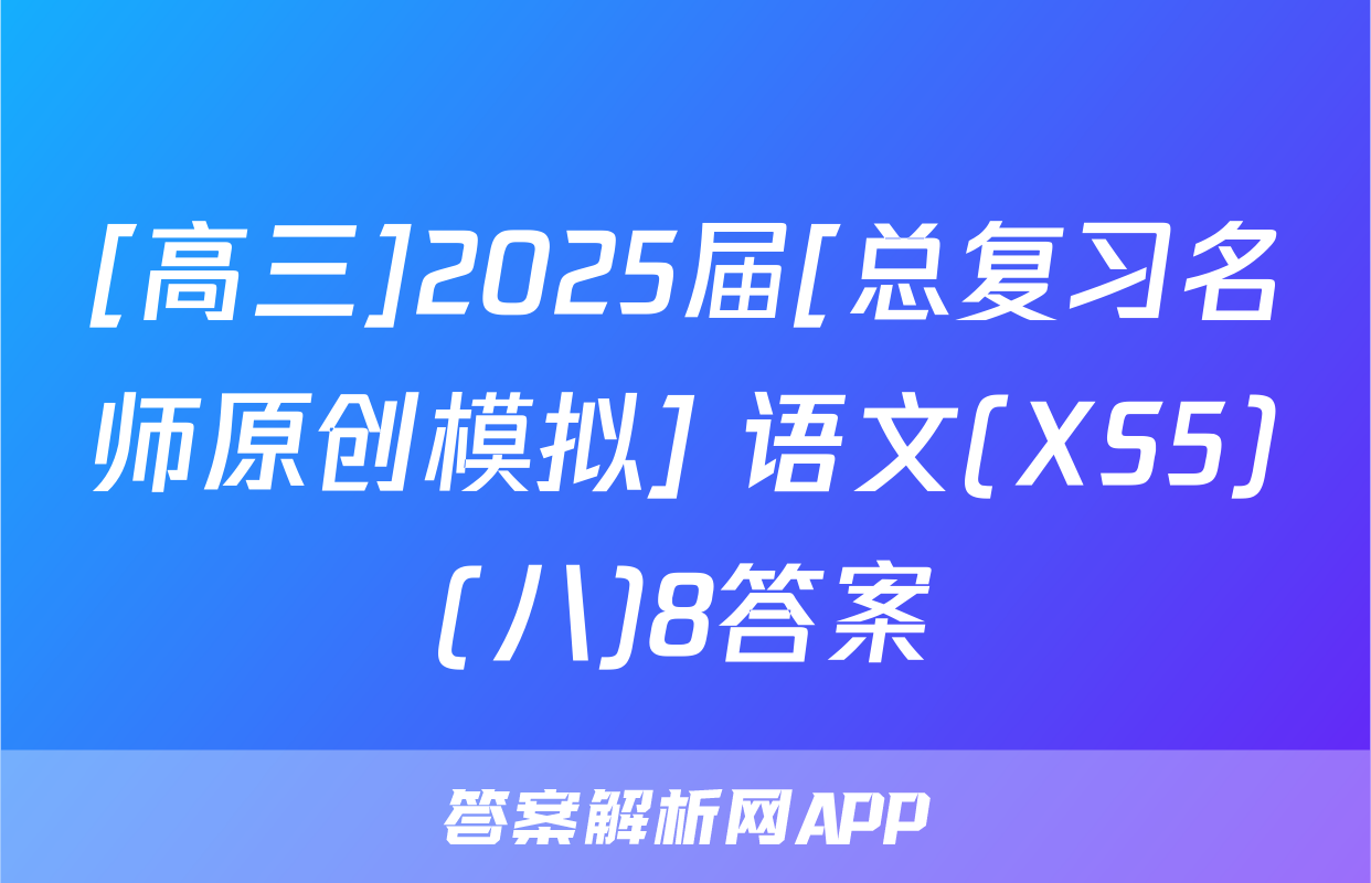 [高三]2025届[总复习名师原创模拟] 语文(XS5)(八)8答案