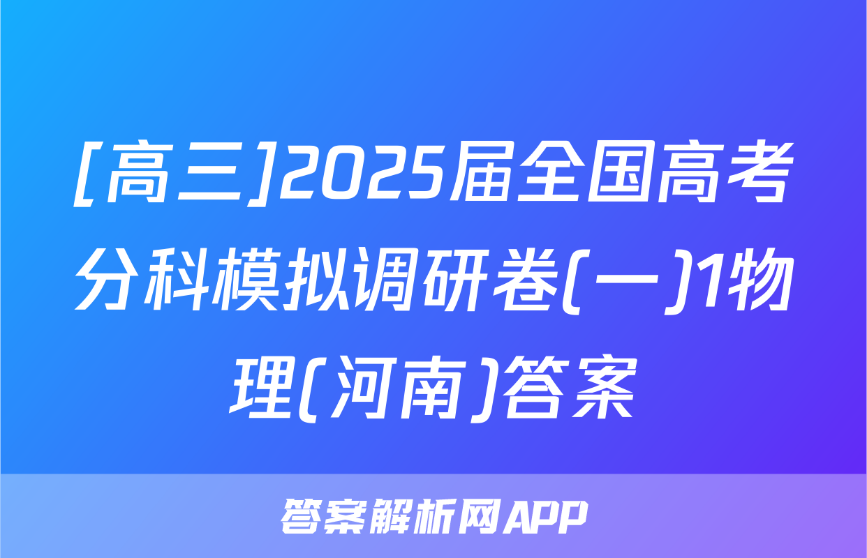 [高三]2025届全国高考分科模拟调研卷(一)1物理(河南)答案