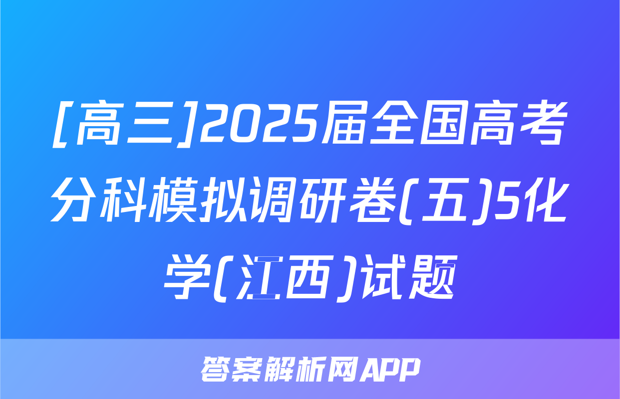 [高三]2025届全国高考分科模拟调研卷(五)5化学(江西)试题